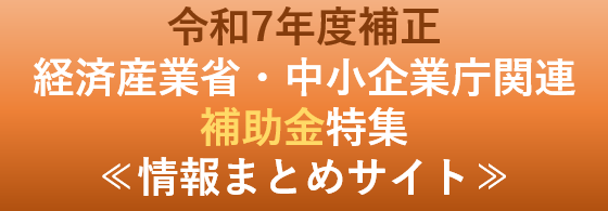 令和7年度補正経済産業省・中小企業庁関連補助金特集　情報まとめサイト